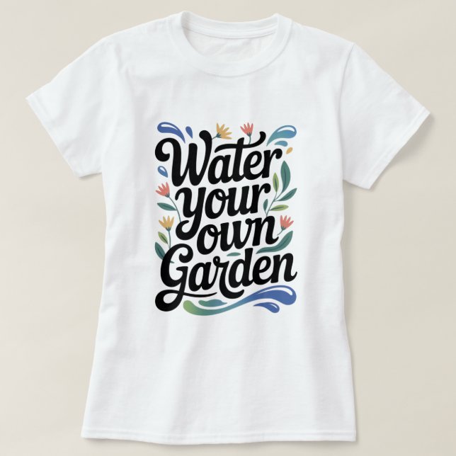 Water Your Own Garden Inspirational Floral Quote T-Shirt (Design Front)