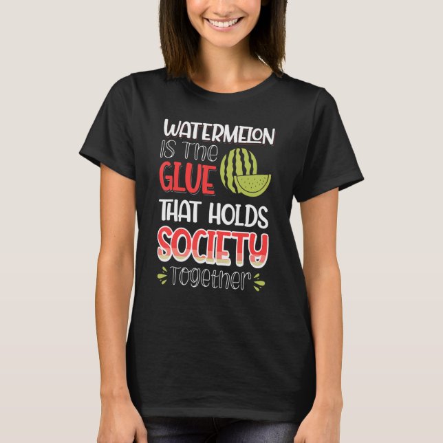 Watermelon Is The Glue That Holds Society Together T-Shirt (Front)