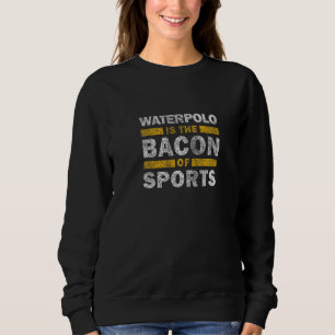 Waterpolo Saying Waterpolo Is The Bacon Of Sport Sweatshirt