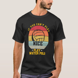 Waterpolo Vintage If You Can't Play Nice Play Wate T-Shirt