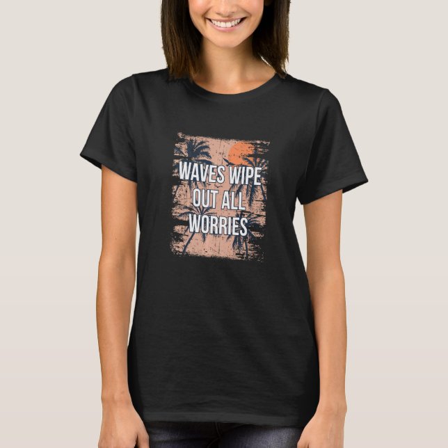 Waves Wipe Out All Worries Beach Motivational Quot T-Shirt (Front)