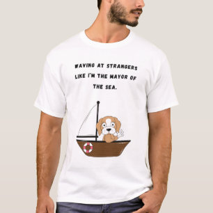 Waving at strangers like I’m the mayor of the sea. T-Shirt