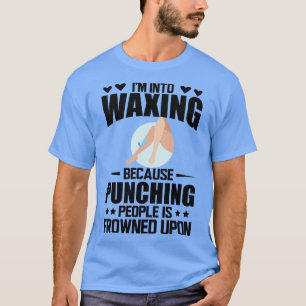 Waxing Im into waxing because punching people is f T-Shirt
