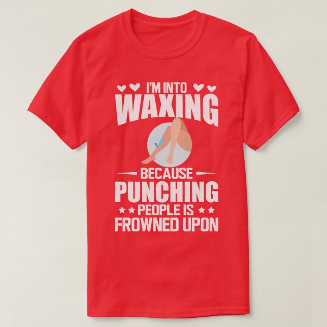 Waxing Im into waxing because punching people is f T-Shirt (Design Front)
