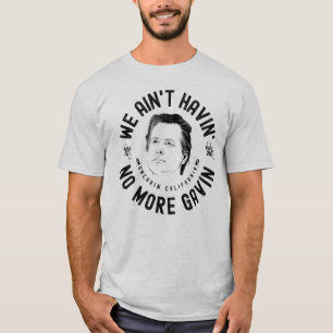 We Ain't Havin' No More Gavin CA Governor Recall T-Shirt