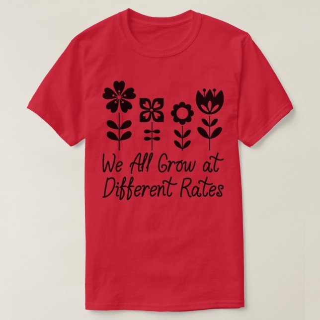 We All Grow at Different Rates 4 1 T-Shirt (Design Front)