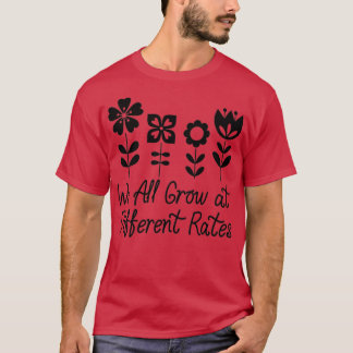 We All Grow at Different Rates 4 1 T-Shirt
