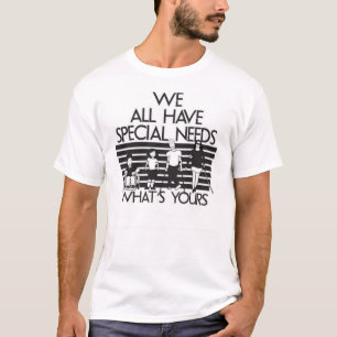 We All Have Special Needs t-shirts