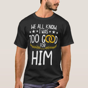 We All Know I Was To Good For Him Divorced Marria T-Shirt