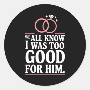 We All Know I Was Too Good For Him, Ex Wife Divorc Classic Round Sticker