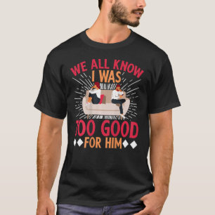 We All Know IWas Too Good For Him BACKPRINT Divor T-Shirt