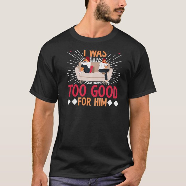 We All Know IWas Too Good For Him BACKPRINT Divorc T-Shirt (Front)