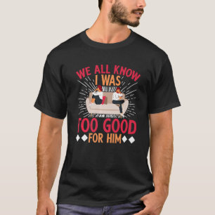 We All Know IWas Too Good For Him Divorce T-Shirt