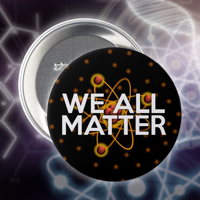 WE ALL MATTER 7.5 CM ROUND BADGE (WE ALL MATTER Science Quote Pinback Button)