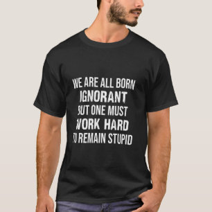 We Are All Born Ignorant One Must Work Hard To Rem T-Shirt