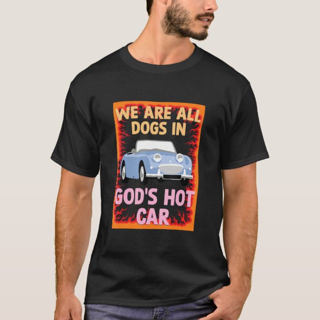 We Are All Dogs In Gods Hot Car Funny Meme Sarcast T-Shirt (Front)