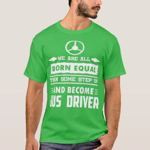 We Are Born Equal Some Step Up amp Become Bus Driv T-Shirt