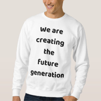We are creating the new generation sweatshirt