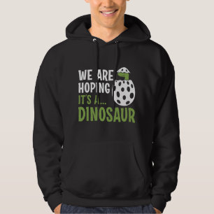 We Are Hoping It’s A Dinosaur Hoodie