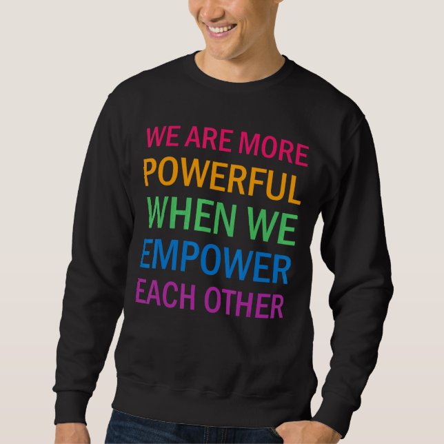 We Are More Powerful When We Empower Each Other Sweatshirt (Front)