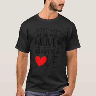 We are most alive when we're in love Love saying 3 T-Shirt