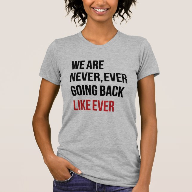 We Are Never Ever Going Back Like Ever Feminist T-Shirt (Front)