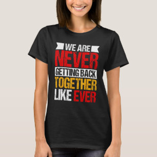 We Are Never Getting Back Together Like Ever 2 T-Shirt