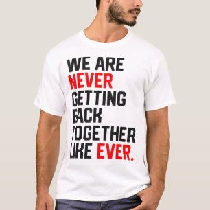 We Are Never Getting Back Together Like Ever Men W T-Shirt