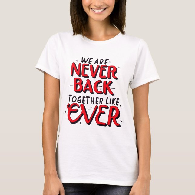 we are never getting back together like ever T-Shirt (Front)