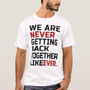we are never getting back together like ever T-Shirt