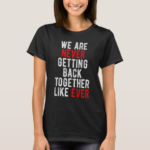 We Are Never Getting Back Together Like Ever Women T-Shirt