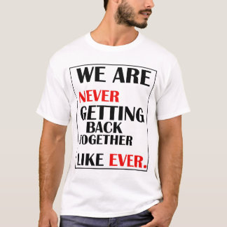 We Are Never Getting Back Together  T-Shirt