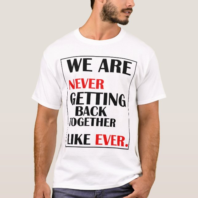 We Are Never Getting Back Together  T-Shirt (Front)