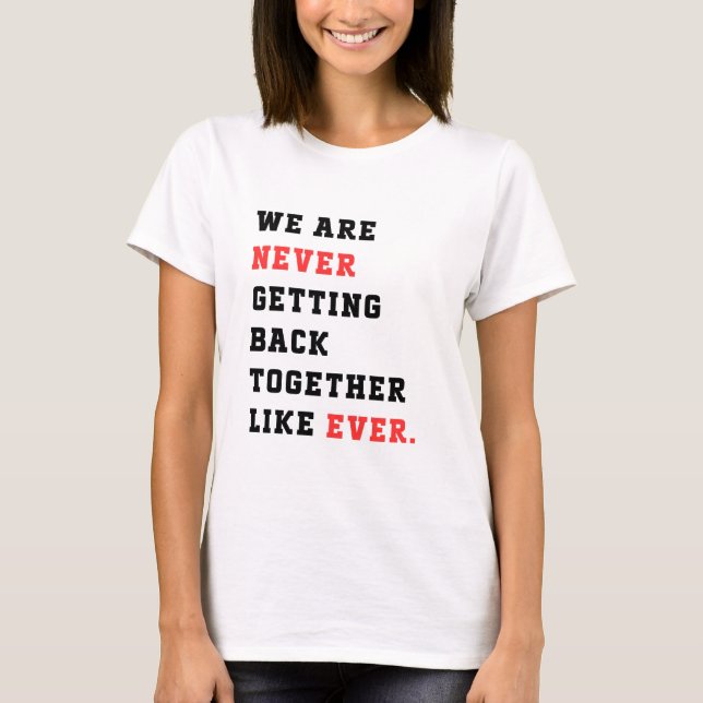 We are Never Getting Back Together white T-Shirt (Front)