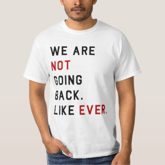WE ARE NOT GOING BACK. LIKE EVER. T-Shirt