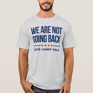 WE ARE NOT GOING BACK- Vote Harris Walz T-Shirt