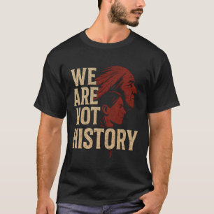 We are Not History Native American Heritage Pride T-Shirt