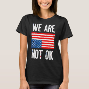 We Are Not Ok Upside Down American Flag Protest T-Shirt