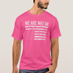 We Are Not Ok Upside Down Flag T-Shirt