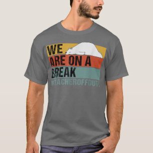We Are On A Break Funny Teacher Bear Off Duty T-Shirt