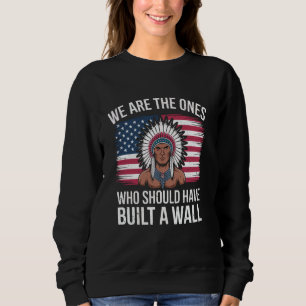 We Are The Ones Who Should Have Built A Wall Nativ Sweatshirt