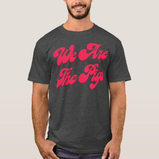 We Are The Pigs 1 T-Shirt