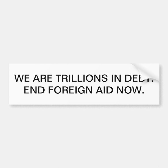 We are trillions in debt. End foreign aid now. Bumper Sticker (Front)