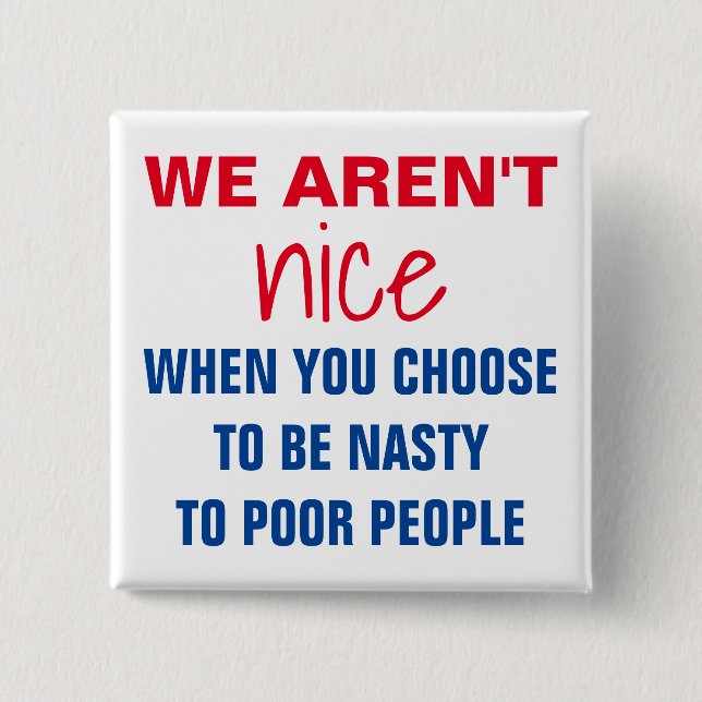 We Aren't Nice When You're Nasty to Poor Protest 15 Cm Square Badge (Front)