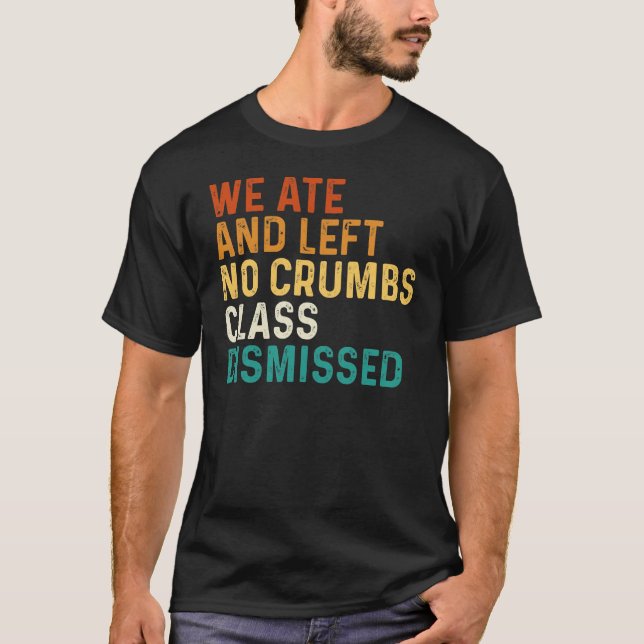 We Ate And Left No Crumbs Class Dismissed T-Shirt (Front)