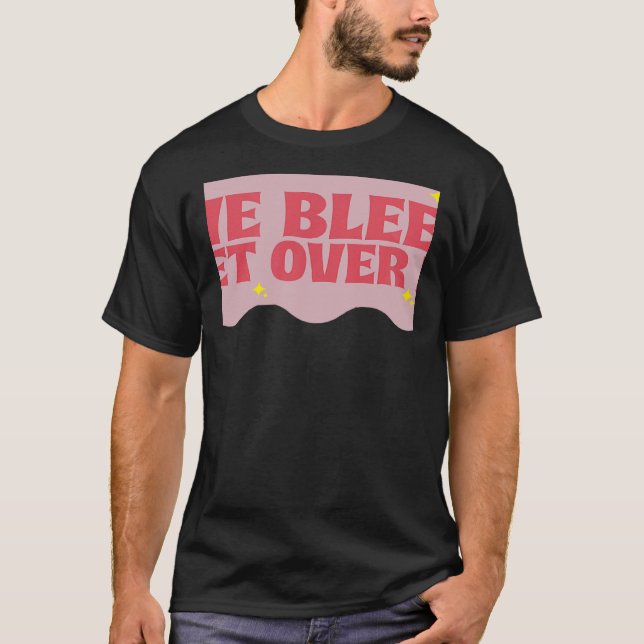 We Bleed Get O v e r It T-Shirt (Front)