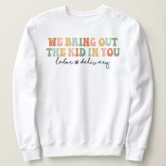 We Bring Out the Kid in You, Funny L&D Nurse Sweatshirt