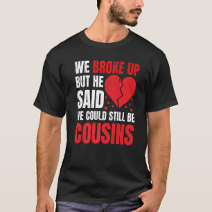 We Broke Up But He Said We Could Still Be Cousins T-Shirt