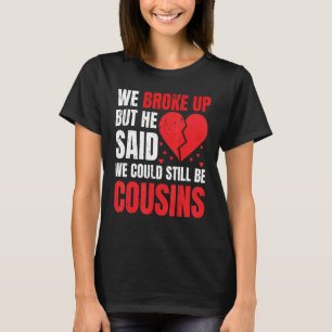 We Broke Up But He Said We Could Still Be Cousins T-Shirt
