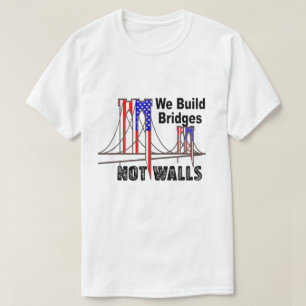 We Build Bridges Not Walls Anti Trump T-Shirt